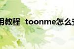 toonme使用教程( toonme怎么安装、使用)